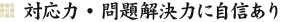 対応力・問題解決力に自信あり